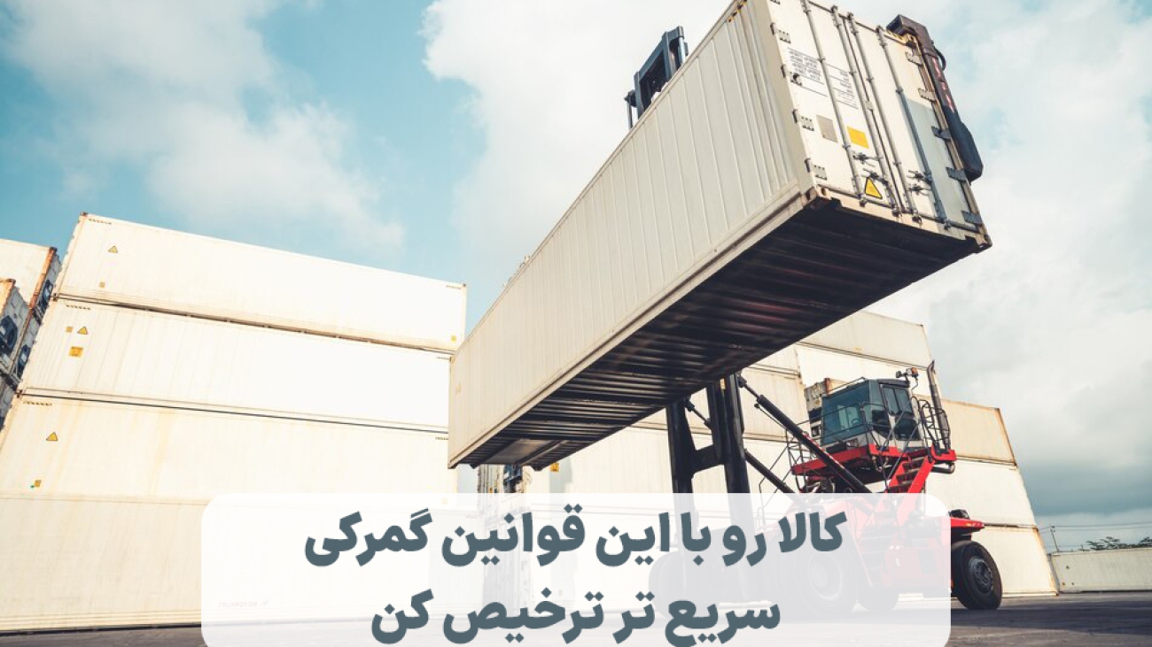 کالا رو با این قوانین گمرکی سریع تر ترخیص کن!